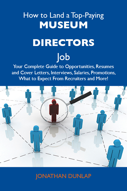 How to Land a Top-Paying Museum directors Job: Your Complete Guide to Opportunities, Resumes and Cover Letters, Interviews, Salaries, Promotions, What to Expect From Recruiters and More