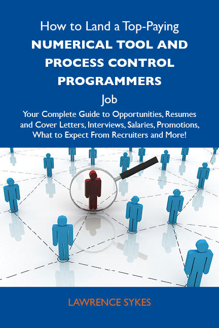 How to Land a Top-Paying Numerical tool and process control programmers Job: Your Complete Guide to Opportunities, Resumes and Cover Letters, Interviews, Salaries, Promotions, What to Expect From Recruiters and More