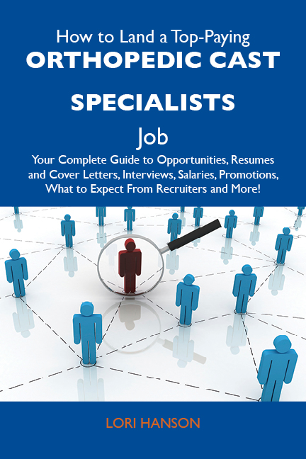 How to Land a Top-Paying Orthopedic cast specialists Job: Your Complete Guide to Opportunities, Resumes and Cover Letters, Interviews, Salaries, Promotions, What to Expect From Recruiters and More