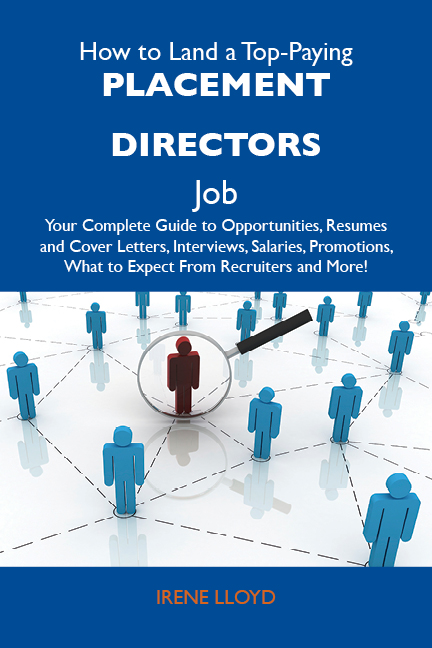 How to Land a Top-Paying Placement directors Job: Your Complete Guide to Opportunities, Resumes and Cover Letters, Interviews, Salaries, Promotions, What to Expect From Recruiters and More