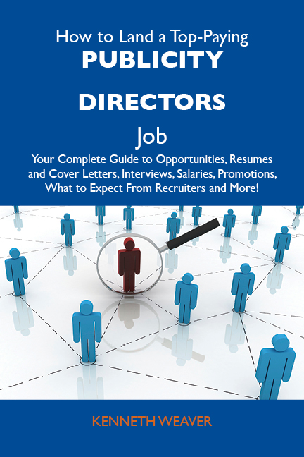 How to Land a Top-Paying Publicity directors Job: Your Complete Guide to Opportunities, Resumes and Cover Letters, Interviews, Salaries, Promotions, What to Expect From Recruiters and More