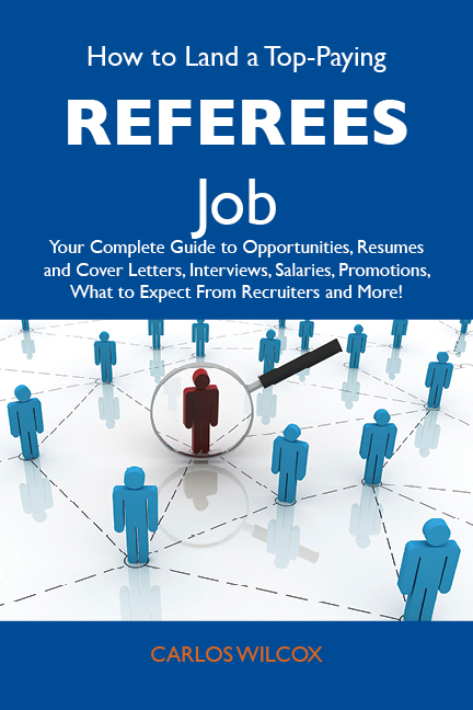 How to Land a Top-Paying Referees Job: Your Complete Guide to Opportunities, Resumes and Cover Letters, Interviews, Salaries, Promotions, What to Expect From Recruiters and More