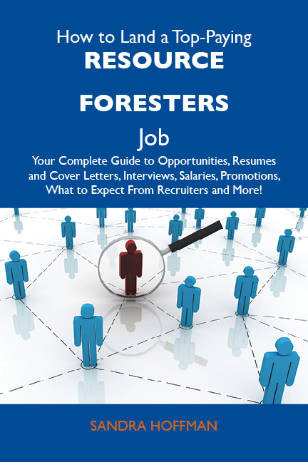 How to Land a Top-Paying Resource foresters Job: Your Complete Guide to Opportunities, Resumes and Cover Letters, Interviews, Salaries, Promotions, What to Expect From Recruiters and More