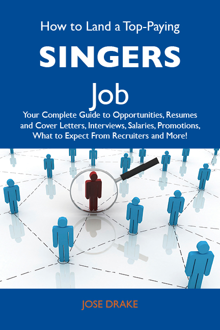 How to Land a Top-Paying Singers Job: Your Complete Guide to Opportunities, Resumes and Cover Letters, Interviews, Salaries, Promotions, What to Expect From Recruiters and More