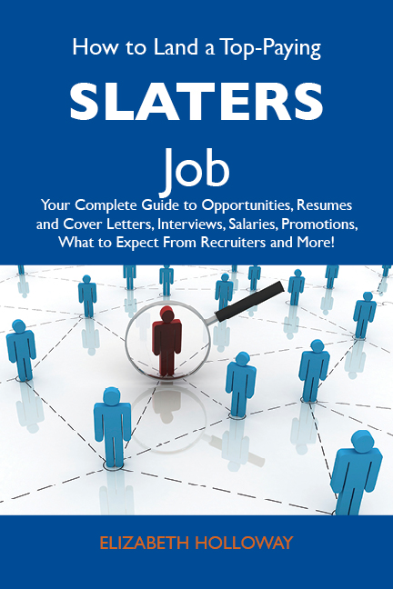 How to Land a Top-Paying Slaters Job: Your Complete Guide to Opportunities, Resumes and Cover Letters, Interviews, Salaries, Promotions, What to Expect From Recruiters and More