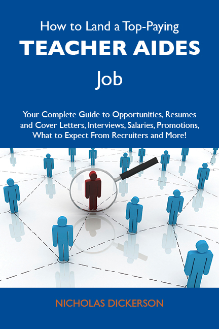 How to Land a Top-Paying Teacher aides Job: Your Complete Guide to Opportunities, Resumes and Cover Letters, Interviews, Salaries, Promotions, What to Expect From Recruiters and More