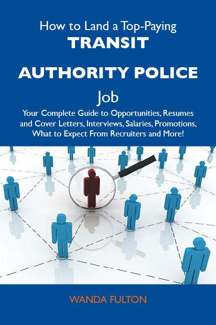 How to Land a Top-Paying Transit authority police Job: Your Complete Guide to Opportunities, Resumes and Cover Letters, Interviews, Salaries, Promotions, What to Expect From Recruiters and More