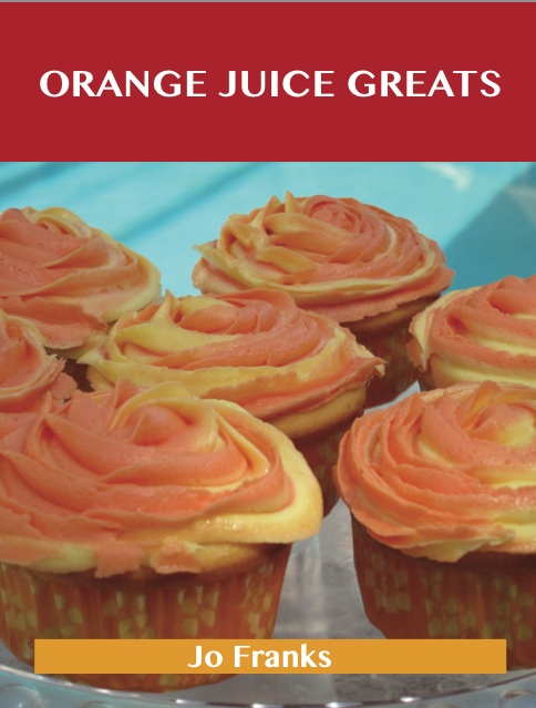 Orange juice Greats: Delicious Orange juice Recipes, The Top 100 Orange juice Recipes