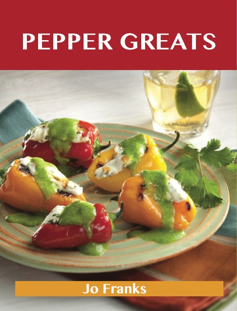 Pepper Greats: Delicious Pepper Recipes, The Top 100 Pepper Recipes