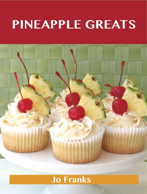 Pineapple Greats: Delicious Pineapple Recipes, The Top 100 Pineapple Recipes