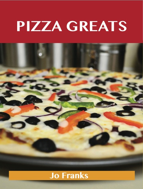 Pizza Greats: Delicious Pizza Recipes, The Top 93 Pizza Recipes