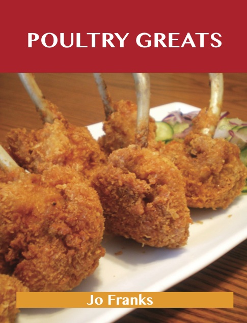 Poultry Greats: Delicious Poultry Recipes, The Top 100 Poultry Recipes