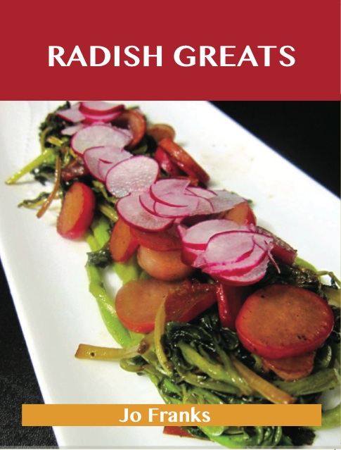 Radish Greats: Delicious Radish Recipes, The Top 47 Radish Recipes