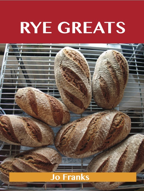 Rye Greats: Delicious Rye Recipes, The Top 44 Rye Recipes