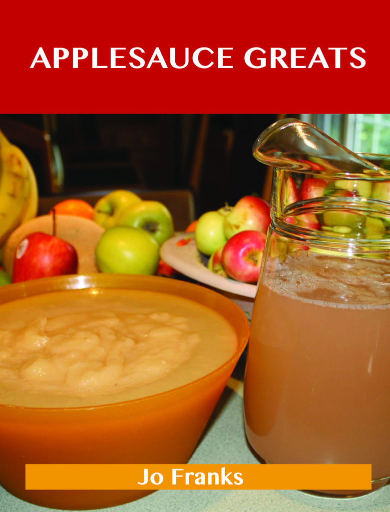 Applesauce Greats: Delicious Applesauce Recipes, The Top 63 Applesauce Recipes