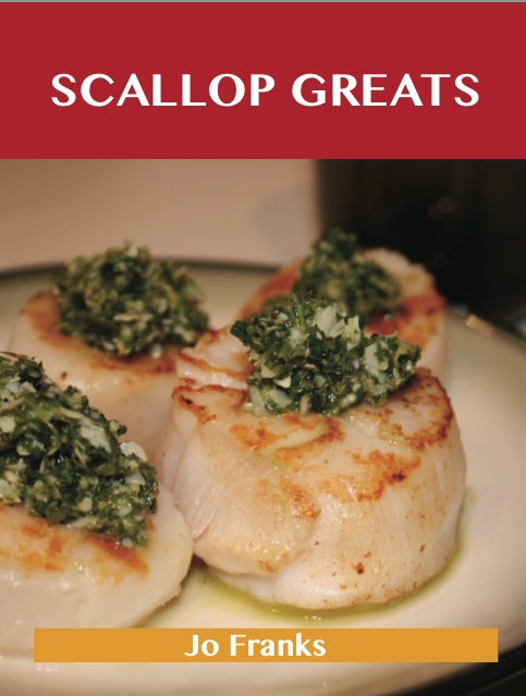 Scallop Greats: Delicious Scallop Recipes, The Top 100 Scallop Recipes