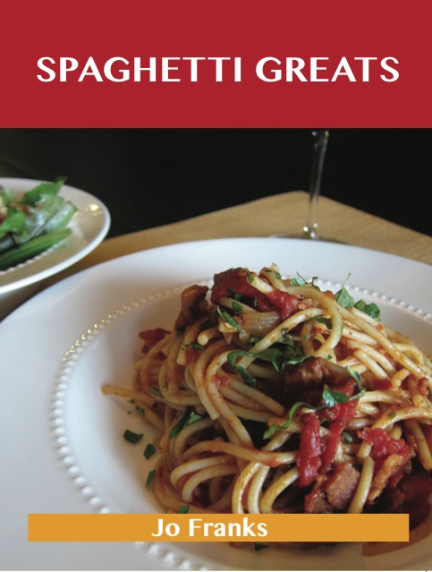 Spaghetti Greats: Delicious Spaghetti Recipes, The Top 70 Spaghetti Recipes