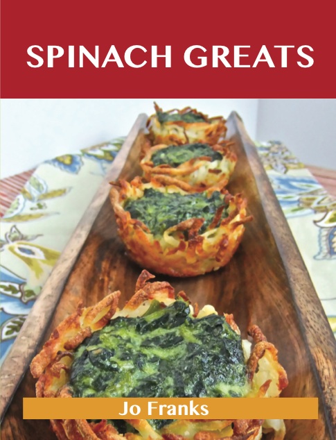 Spinach Greats: Delicious Spinach Recipes, The Top 100 Spinach Recipes