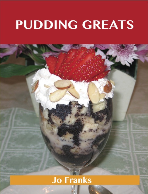 Pudding Greats: Delicious Pudding Recipes, The Top 95 Pudding Recipes