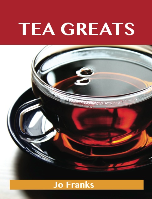 Tea Greats: Delicious Tea Recipes, The Top 91 Tea Recipes