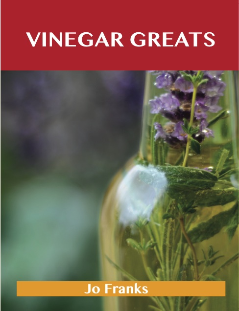 Vinegar Greats: Delicious Vinegar Recipes, The Top 100 Vinegar Recipes