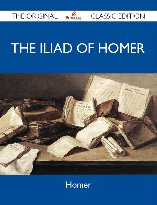 The Iliad of Homer - The Original Classic Edition