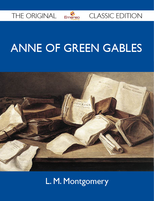 Anne of Green Gables - The Original Classic Edition