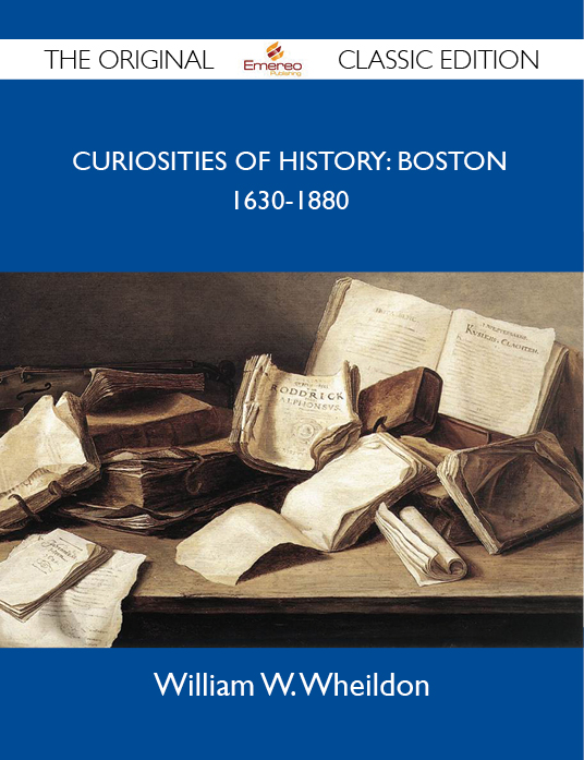 Curiosities Of History: Boston 1630-1880 - The Original Classic Edition