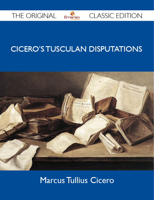 Cicero's Tusculan Disputations - The Original Classic Edition