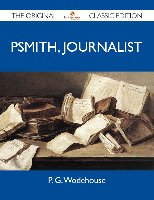 Psmith, Journalist - The Original Classic Edition