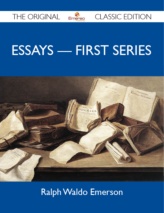 Essays - First Series - The Original Classic Edition