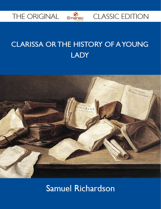 Clarissa Or The History Of A Young Lady - The Original Classic Edition