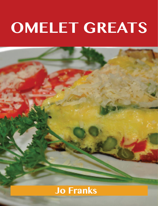 Omelet Greats: Delicious Omelet Recipes, The Top 79 Omelet Recipes