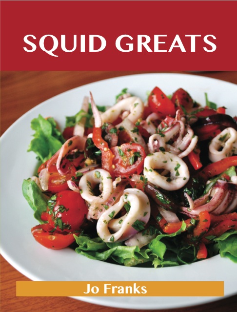 Squid Greats: Delicious Squid Recipes, The Top 75 Squid Recipes