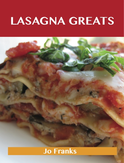 Lasagna Greats: Delicious Lasagna Recipes, The Top 95 Lasagna Recipes