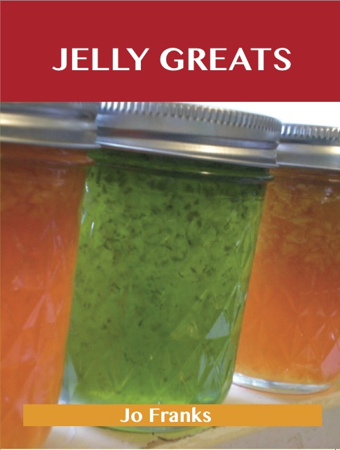 Jelly Greats: Delicious Jelly Recipes, The Top 100 Jelly Recipes