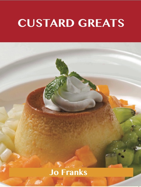 Custard Greats: Delicious Custard Recipes, The Top 96 Custard Recipes