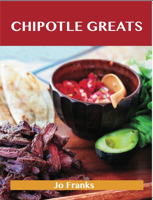 Chipotle Greats: Delicious Chipotle Recipes, The Top 53 Chipotle Recipes