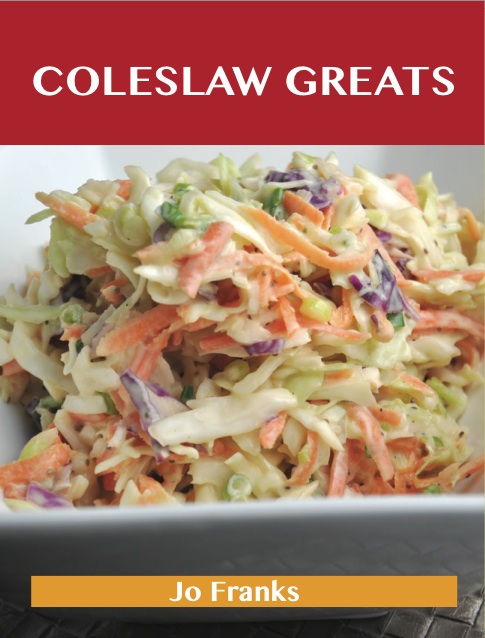 Coleslaw Greats: Delicious Coleslaw Recipes, The Top 100 Coleslaw Recipes