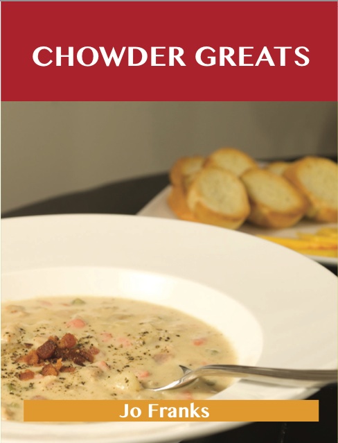 Chowder Greats: Delicious Chowder Recipes, The Top 86 Chowder Recipes