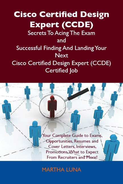 Cisco Certified Design Expert (CCDE) Secrets To Acing The Exam and Successful Finding And Landing Your Next Cisco Certified Design Expert (CCDE) Certified Job