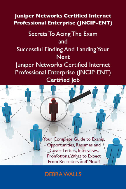 Juniper Networks Certified Internet Professional Enterprise (JNCIP-ENT) Secrets To Acing The Exam and Successful Finding And Landing Your Next Juniper Networks Certified Internet Professional Enterprise (JNCIP-ENT) Certified Job