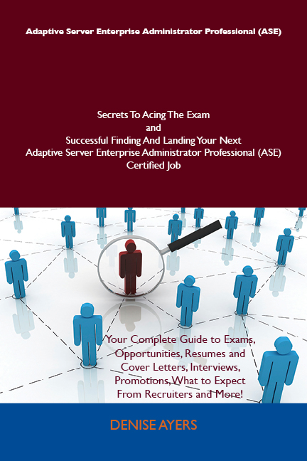 Adaptive Server Enterprise Administrator Professional (ASE) Secrets To Acing The Exam and Successful Finding And Landing Your Next Adaptive Server Enterprise Administrator Professional (ASE) Certified Job