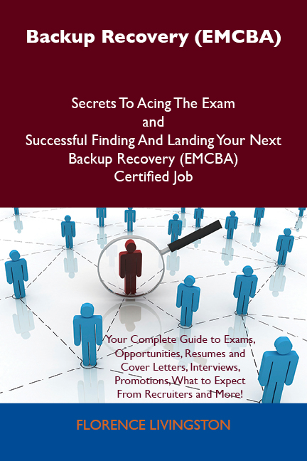 Backup Recovery (EMCBA) Secrets To Acing The Exam and Successful Finding And Landing Your Next Backup Recovery (EMCBA) Certified Job