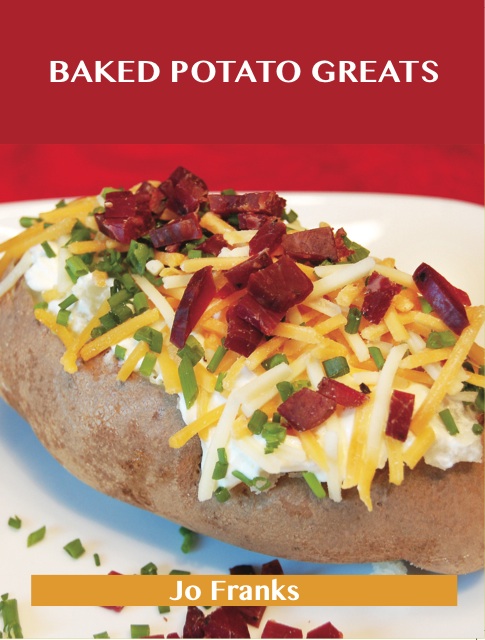 Baked Potato Greats: Delicious Baked Potato Recipes, The Top 54 Baked Potato Recipes