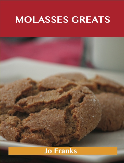 Molasses Greats: Delicious Molasses Recipes, The Top 99 Molasses Recipes