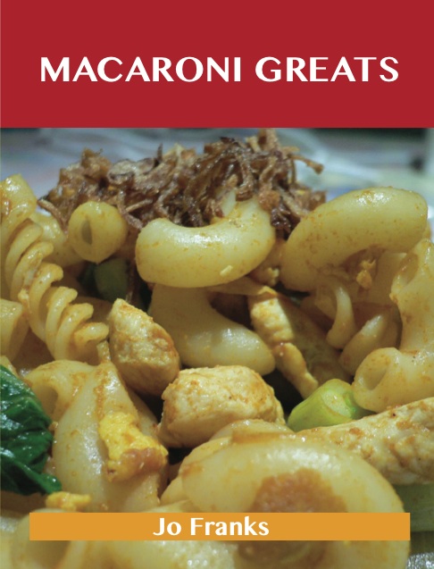 Macaroni Greats: Delicious Macaroni Recipes, The Top 100 Macaroni Recipes