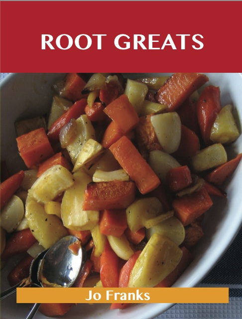 Root Greats: Delicious Root Recipes, The Top 100 Root Recipes