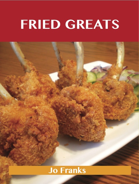 Fried Greats: Delicious Fried Recipes, The Top 100 Fried Recipes