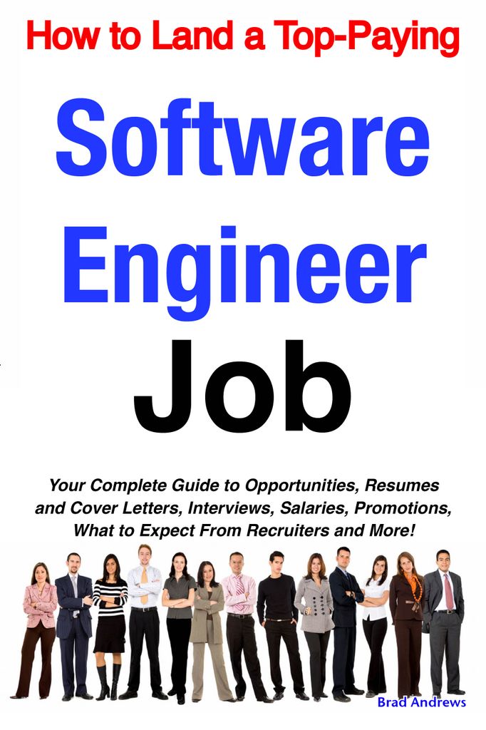 How to Land a Top-Paying Software Engineer Job: Your Complete Guide to Opportunities, Resumes and Cover Letters, Interviews, Salaries, Promotions, What to Expect From Recruiters and More!